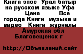 Книга эпос “Урал-батыр“ на русском языке Уфа, 1981 › Цена ­ 500 - Все города Книги, музыка и видео » Книги, журналы   . Амурская обл.,Благовещенск г.